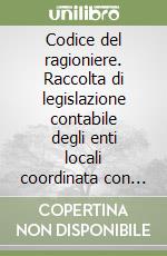 Codice del ragioniere. Raccolta di legislazione contabile degli enti locali coordinata con le delibere delle Corte dei Conti libro