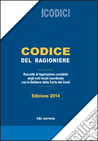 Codice del ragioniere. Raccolta di legislazione contabile degli enti locali coordinata con le delibere delle Corte dei Conti libro