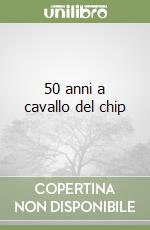 50 anni a cavallo del chip libro