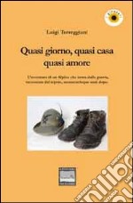 Quasi giorno, quasi cena, quasi amore. L'avventura di un alpino che torna dalla guerra, raccontata dal nipote, sessantacinque anni dopo libro