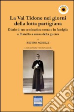 La Val Tidone nei giorni della lotta partigiana. Diario di un seminarista tornato in famiglia a Pianello a causa della guerra libro