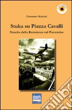 Stuka su piazza Cavalli. Nascita della Resistenza nel piacentino libro