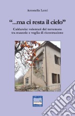 «... Ma ci resta il cielo». Caldarola: volontari del terremoto tra macerie e voglia di ricostruzione libro