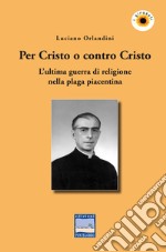 Per Cristo o contro Cristo. L'ultima guerra di religione nella plaga piacentina libro