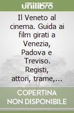 Il Veneto al cinema. Guida ai film girati a Venezia, Padova e Treviso. Registi, attori, trame, aneddoti e curiosità dei film realizzati nelle città venete. Vol. 1