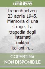 Treuenbrietzen. 23 aprile 1945. Memoria di una strage. La tragedia degli internati militari italiani in Germania libro