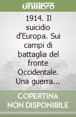 1914. Il suicidio d'Europa. Sui campi di battaglia del fronte Occidentale. Una guerra tecnologica: gas, carri armati e aeroplani. L'anno della neutralità italiana libro