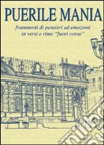 Puerile mania. Frammenti di pensieri ed emozioni in versi e rime «fuori corso» libro