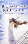 Il guaritore riluttante. Alla ricerca del guaritore che è in noi libro di Elliott David