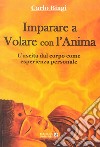 Imparare a volare con l'anima. L'uscita dal corpo come esperienza personale libro