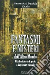 Fantasmi e misteri dell'altro mondo. Manifestazioni di spiriti e inquietanti vicende libro