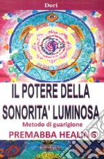 Il potere della sonorità luminosa. Metodo di guarigione. Premaba healing libro