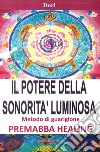 Il potere della sonorità luminosa. Metodo di guarigione. Premaba healing libro