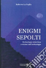 Enigmi sepolti. Archeologia misteriosa e misteri dell'archeologia libro