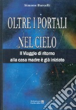 Oltre i portali nel cielo. Il viaggio di ritorno alla casa madre è già iniziato libro