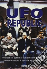 Ufo republic. Implicazioni politiche, esopolitiche o militari nelle misteriose morti di persone legate all'ufologia libro