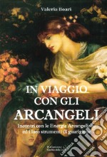 In viaggio con gli arcangeli. Incontri con le energie arcangeliche ed i loro strumenti di guarigione