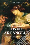 In viaggio con gli arcangeli. Incontri con le energie arcangeliche ed i loro strumenti di guarigione libro