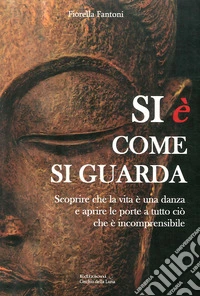 Si è come si guarda. Scorprire che la vita è una danza e aprire le porte a tutto ciò che è incomprensibile libro