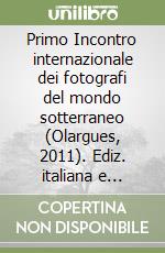 Primo Incontro internazionale dei fotografi del mondo sotterraneo (Olargues, 2011). Ediz. italiana e francese