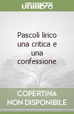 Pascoli lirico una critica e una confessione libro