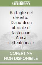 Battaglie nel deserto. Diario di un ufficiale di fanteria in Africa settentrionale libro