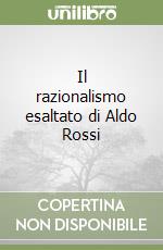 Il razionalismo esaltato di Aldo Rossi libro