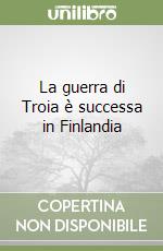 La guerra di Troia è successa in Finlandia libro