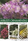 Arbusti ornamentali. Guida alla scelta e cura degli arbusti libro di Bettini Arrigo