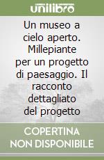 Un museo a cielo aperto. Millepiante per un progetto di paesaggio. Il racconto dettagliato del progetto libro