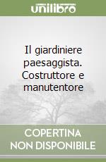 Il giardiniere paesaggista. Costruttore e manutentore libro