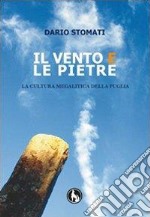 Il vento e le pietre. La cultura megalitica della Puglia libro