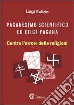 Paganesimo scientifico ed etica pagana. «Contro l'orrore delle religioni» libro