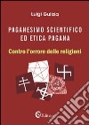 Paganesimo scientifico ed etica pagana. «Contro l'orrore delle religioni» libro di Gulizia Luigi