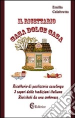 Il ricettario casa dolce casa. Ricettario di pasticceria casalinga «I sapori delle tradizioni italiane rivisitati da un crotonese» libro