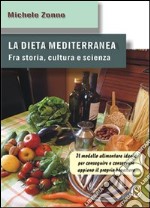 La dieta mediterranea. Fra storia, cultura e scienza. Il modello alimentare ideale per conseguire e conservare appieno il proprio benessere libro