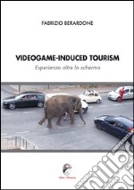 Videogame-induced tourism. Esperienze oltre lo schermo libro