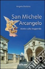 San Michele Arcangelo. Storia, culto, leggenda