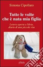 Tutte le volte che è nata mia figlia. Lettera aperta a Silvia, diario di una piccola vita