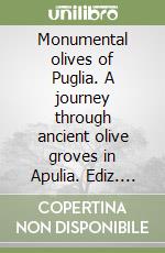 Monumental olives of Puglia. A journey through ancient olive groves in Apulia. Ediz. illustrata libro