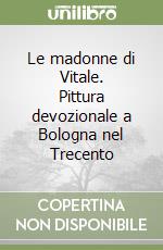 Le madonne di Vitale. Pittura devozionale a Bologna nel Trecento libro