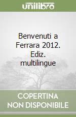 Benvenuti a Ferrara 2012. Ediz. multilingue libro