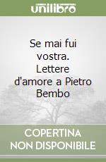 Se mai fui vostra. Lettere d'amore a Pietro Bembo libro