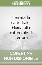 Ferrara la cattedrale. Guida alla cattedrale di Ferrara libro