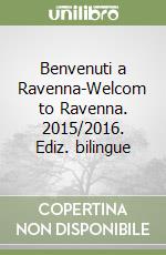 Benvenuti a Ravenna-Welcom to Ravenna. 2015/2016. Ediz. bilingue libro