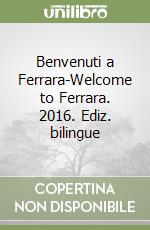 Benvenuti a Ferrara-Welcome to Ferrara. 2016. Ediz. bilingue libro