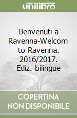 Benvenuti a Ravenna-Welcom to Ravenna. 2016/2017. Ediz. bilingue libro