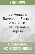 Benvenuti a Ravenna e Faenza 2017-2018. Ediz. italiana e inglese