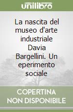 La nascita del museo d'arte industriale Davia Bargellini. Un eperimento sociale libro