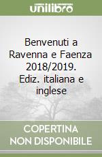 Benvenuti a Ravenna e Faenza 2018/2019. Ediz. italiana e inglese